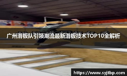 广州滑板队引领潮流最新滑板技术TOP10全解析
