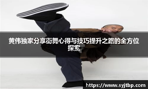 黄伟独家分享街舞心得与技巧提升之路的全方位探索