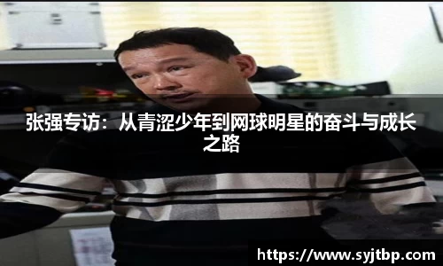 张强专访：从青涩少年到网球明星的奋斗与成长之路