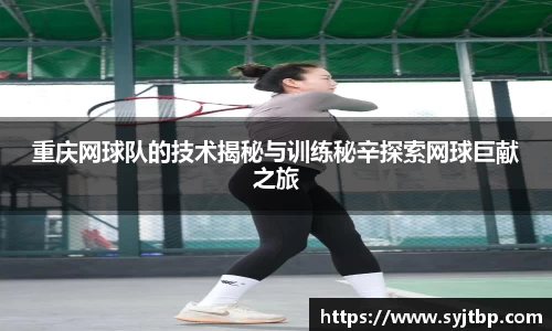 重庆网球队的技术揭秘与训练秘辛探索网球巨献之旅