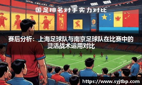 赛后分析：上海足球队与南京足球队在比赛中的灵活战术运用对比