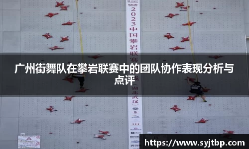 广州街舞队在攀岩联赛中的团队协作表现分析与点评