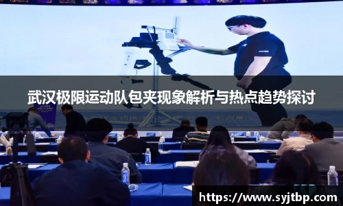 武汉极限运动队包夹现象解析与热点趋势探讨
